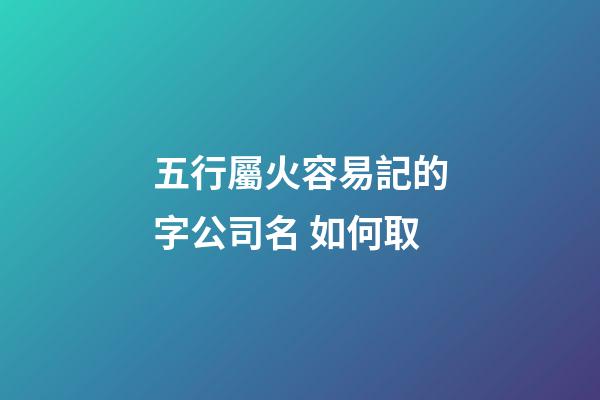 五行屬火容易記的字公司名 如何取-第1張-公司起名-玄機派